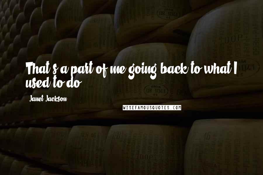 Janet Jackson Quotes: That's a part of me going back to what I used to do.