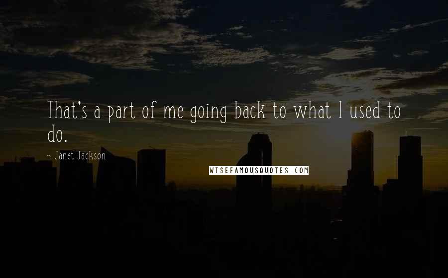 Janet Jackson Quotes: That's a part of me going back to what I used to do.