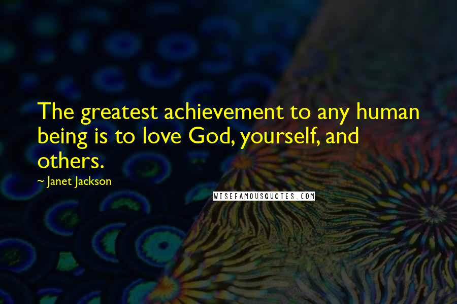 Janet Jackson Quotes: The greatest achievement to any human being is to love God, yourself, and others.