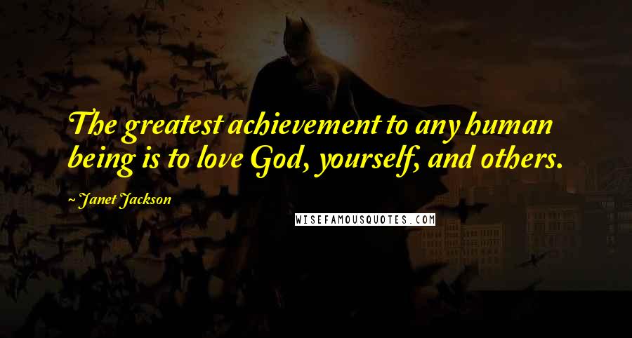 Janet Jackson Quotes: The greatest achievement to any human being is to love God, yourself, and others.