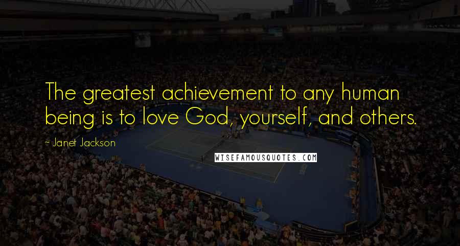 Janet Jackson Quotes: The greatest achievement to any human being is to love God, yourself, and others.