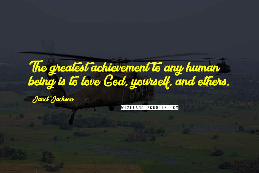 Janet Jackson Quotes: The greatest achievement to any human being is to love God, yourself, and others.