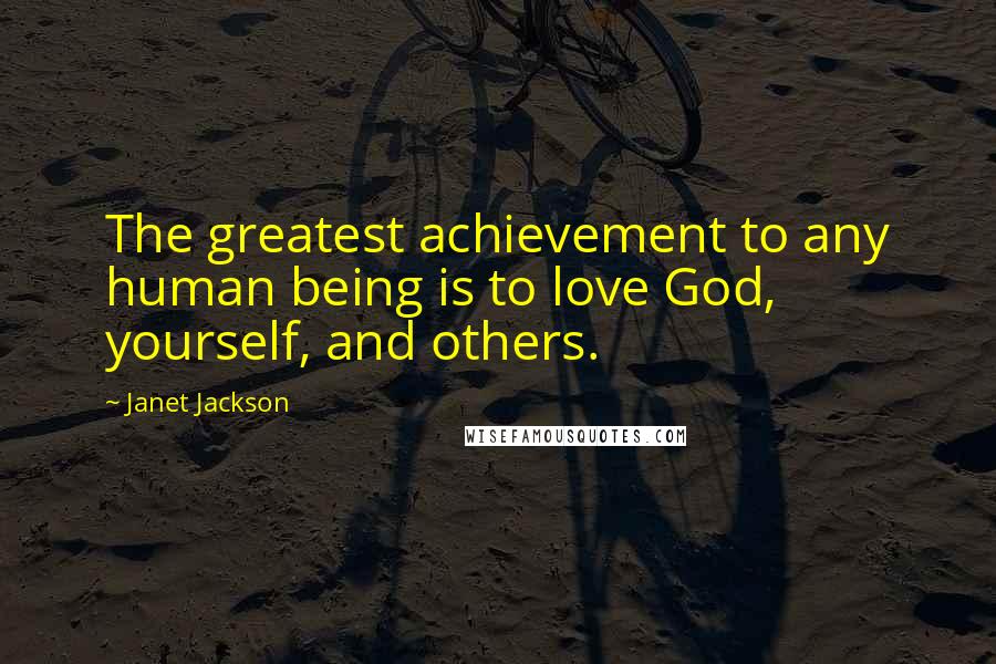 Janet Jackson Quotes: The greatest achievement to any human being is to love God, yourself, and others.