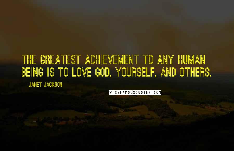 Janet Jackson Quotes: The greatest achievement to any human being is to love God, yourself, and others.