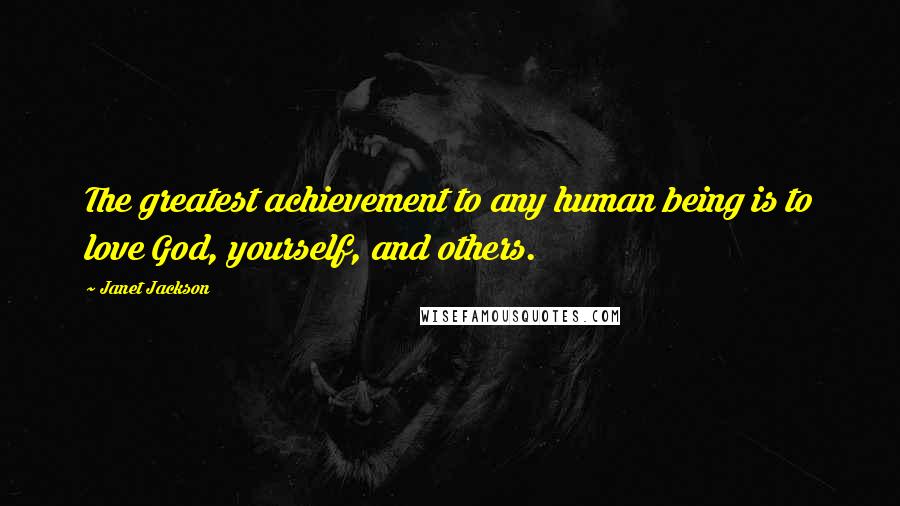 Janet Jackson Quotes: The greatest achievement to any human being is to love God, yourself, and others.