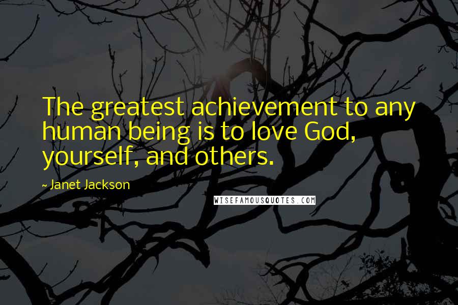 Janet Jackson Quotes: The greatest achievement to any human being is to love God, yourself, and others.