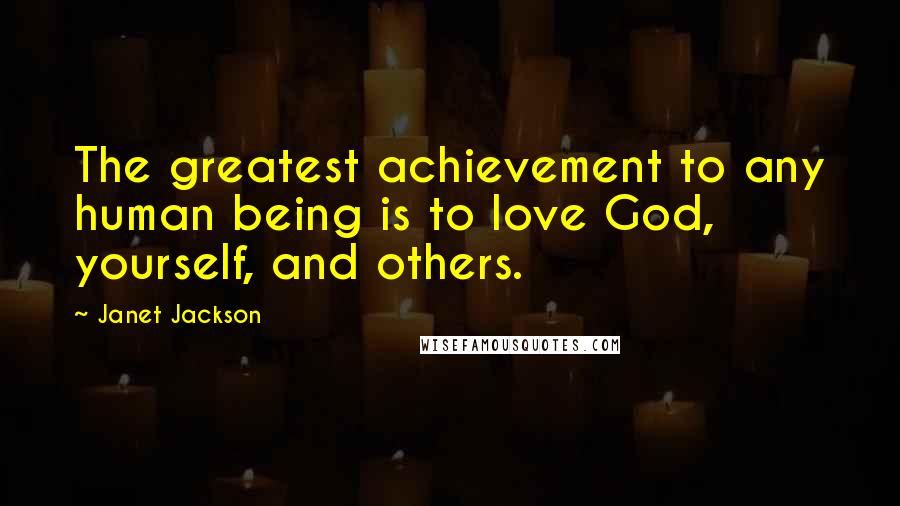 Janet Jackson Quotes: The greatest achievement to any human being is to love God, yourself, and others.