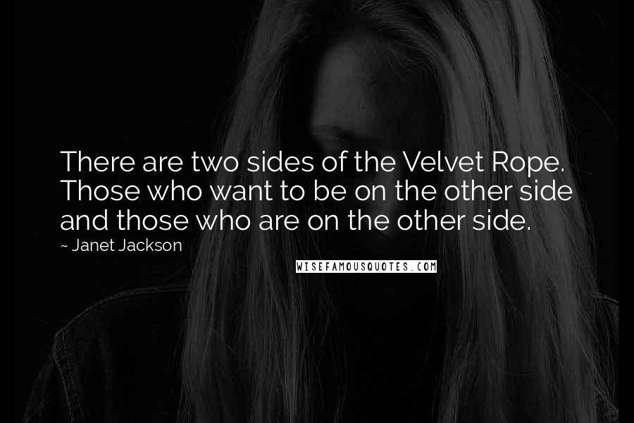 Janet Jackson Quotes: There are two sides of the Velvet Rope. Those who want to be on the other side and those who are on the other side.
