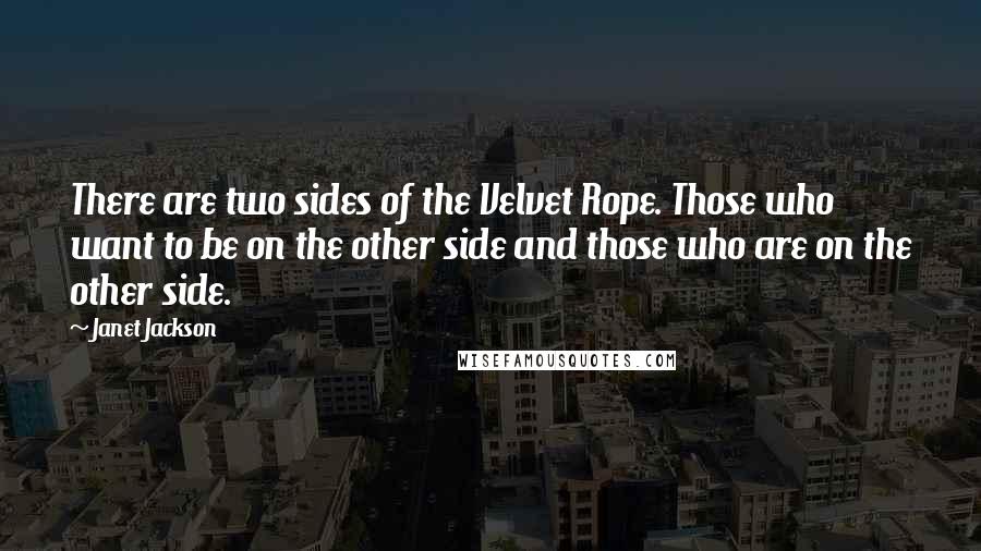 Janet Jackson Quotes: There are two sides of the Velvet Rope. Those who want to be on the other side and those who are on the other side.