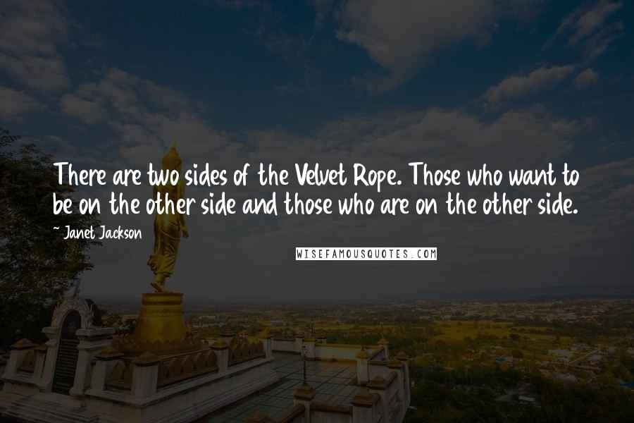 Janet Jackson Quotes: There are two sides of the Velvet Rope. Those who want to be on the other side and those who are on the other side.