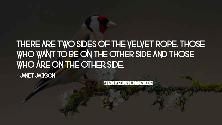 Janet Jackson Quotes: There are two sides of the Velvet Rope. Those who want to be on the other side and those who are on the other side.