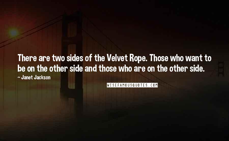 Janet Jackson Quotes: There are two sides of the Velvet Rope. Those who want to be on the other side and those who are on the other side.