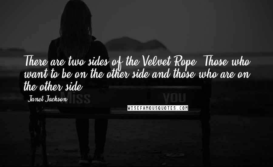 Janet Jackson Quotes: There are two sides of the Velvet Rope. Those who want to be on the other side and those who are on the other side.