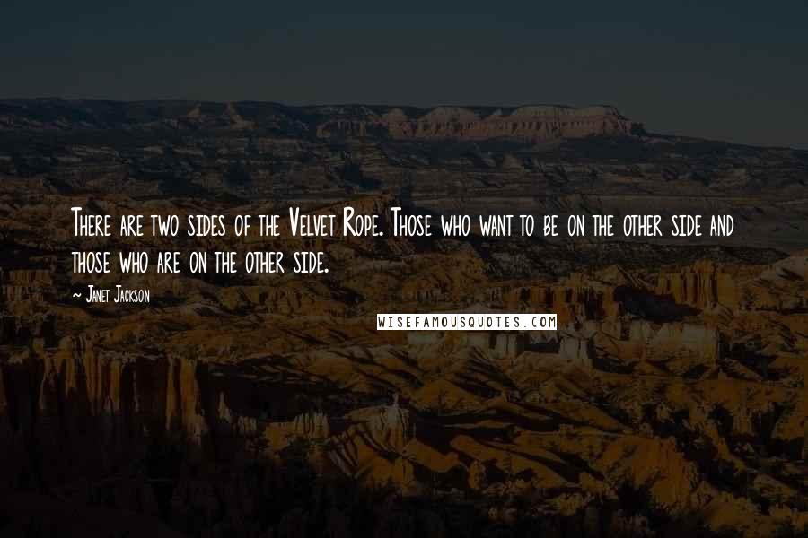 Janet Jackson Quotes: There are two sides of the Velvet Rope. Those who want to be on the other side and those who are on the other side.