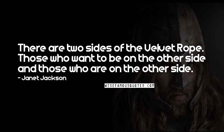 Janet Jackson Quotes: There are two sides of the Velvet Rope. Those who want to be on the other side and those who are on the other side.