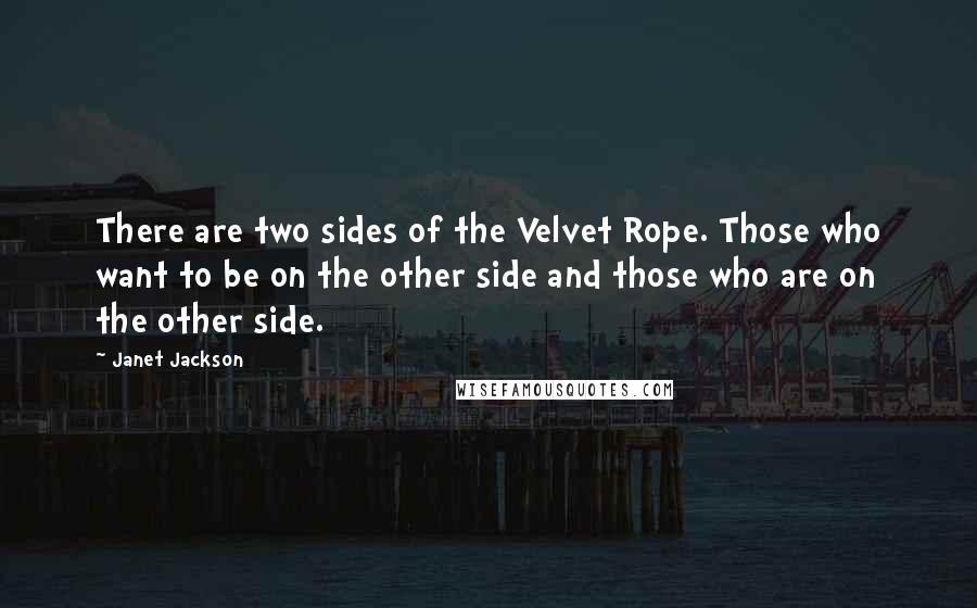 Janet Jackson Quotes: There are two sides of the Velvet Rope. Those who want to be on the other side and those who are on the other side.