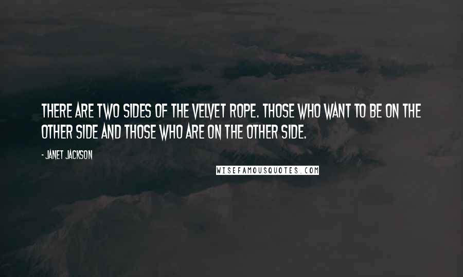 Janet Jackson Quotes: There are two sides of the Velvet Rope. Those who want to be on the other side and those who are on the other side.