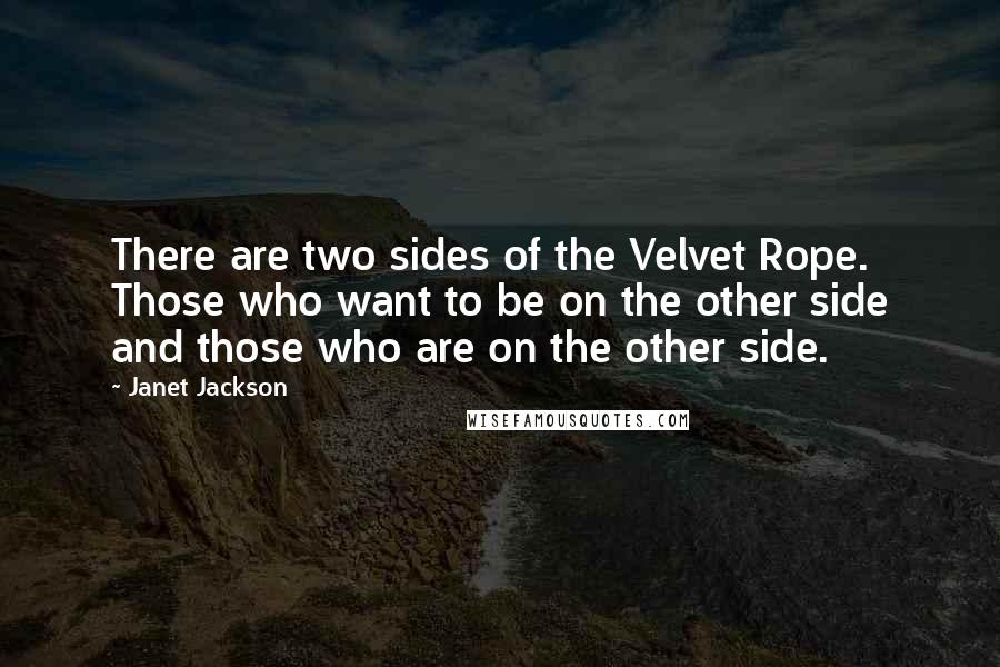 Janet Jackson Quotes: There are two sides of the Velvet Rope. Those who want to be on the other side and those who are on the other side.