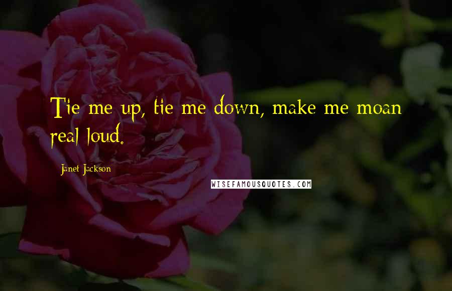 Janet Jackson Quotes: Tie me up, tie me down, make me moan real loud.
