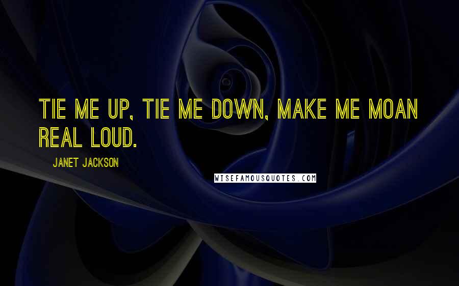 Janet Jackson Quotes: Tie me up, tie me down, make me moan real loud.