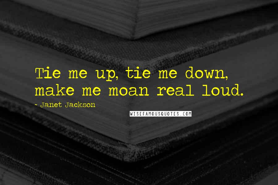 Janet Jackson Quotes: Tie me up, tie me down, make me moan real loud.