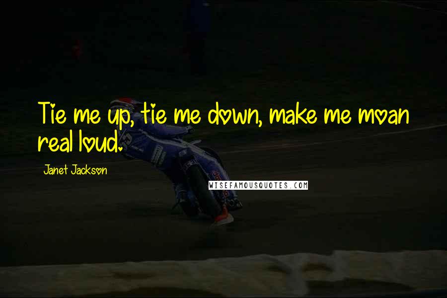 Janet Jackson Quotes: Tie me up, tie me down, make me moan real loud.