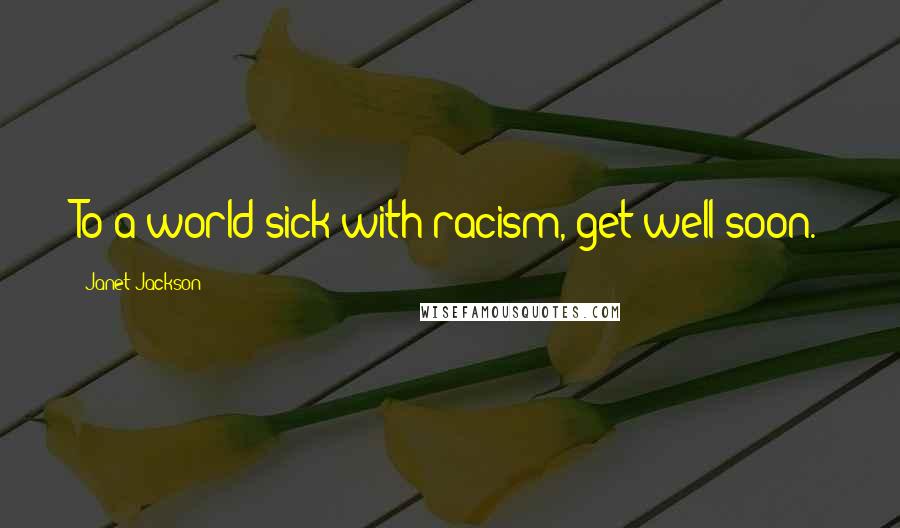 Janet Jackson Quotes: To a world sick with racism, get well soon.
