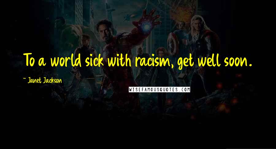 Janet Jackson Quotes: To a world sick with racism, get well soon.