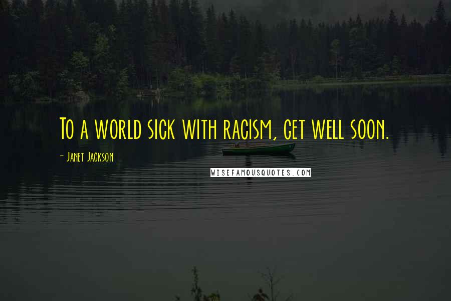 Janet Jackson Quotes: To a world sick with racism, get well soon.