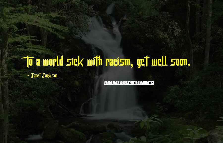 Janet Jackson Quotes: To a world sick with racism, get well soon.