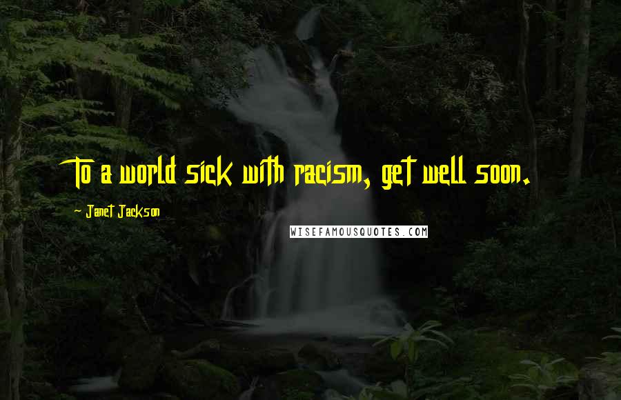 Janet Jackson Quotes: To a world sick with racism, get well soon.