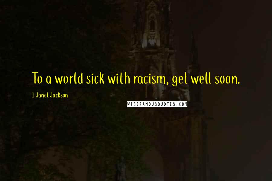 Janet Jackson Quotes: To a world sick with racism, get well soon.