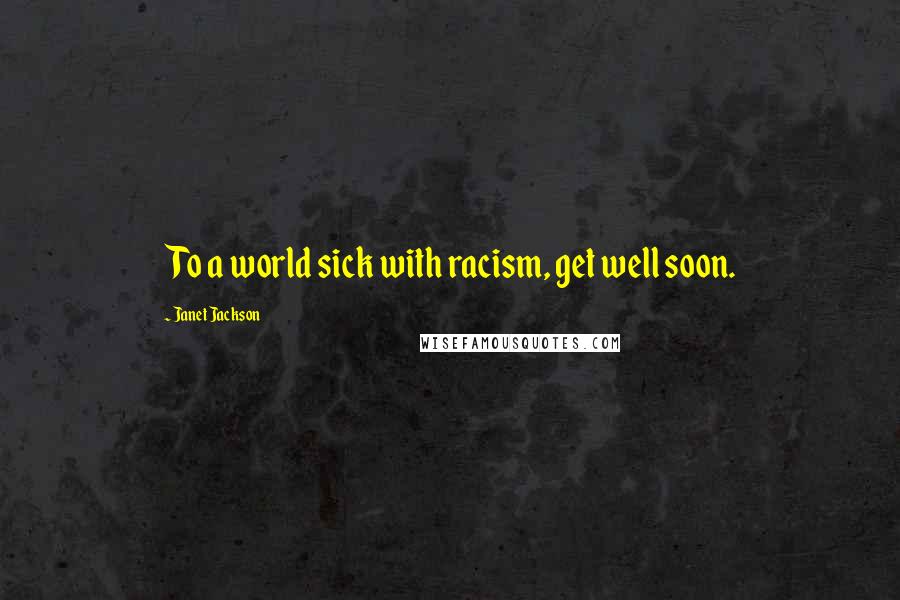 Janet Jackson Quotes: To a world sick with racism, get well soon.