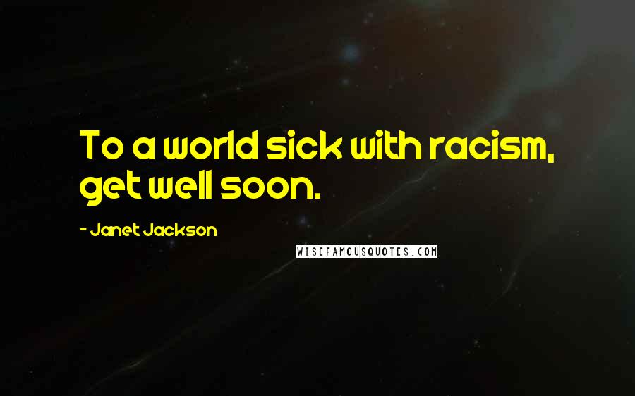 Janet Jackson Quotes: To a world sick with racism, get well soon.