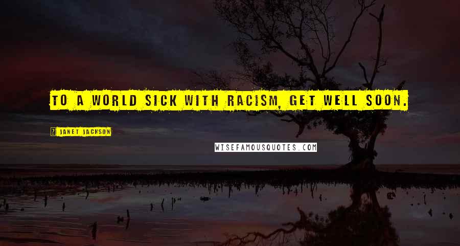 Janet Jackson Quotes: To a world sick with racism, get well soon.