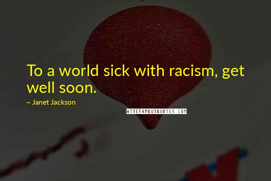 Janet Jackson Quotes: To a world sick with racism, get well soon.