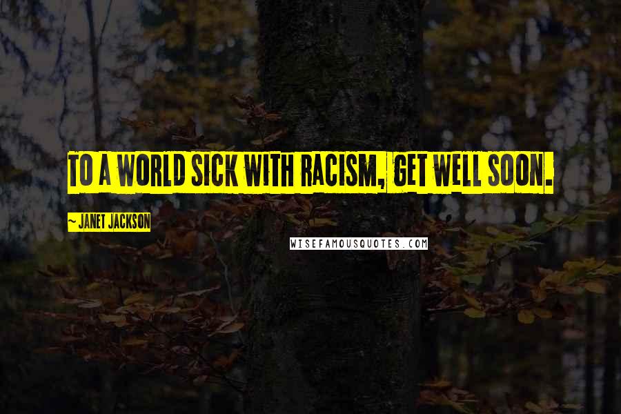 Janet Jackson Quotes: To a world sick with racism, get well soon.