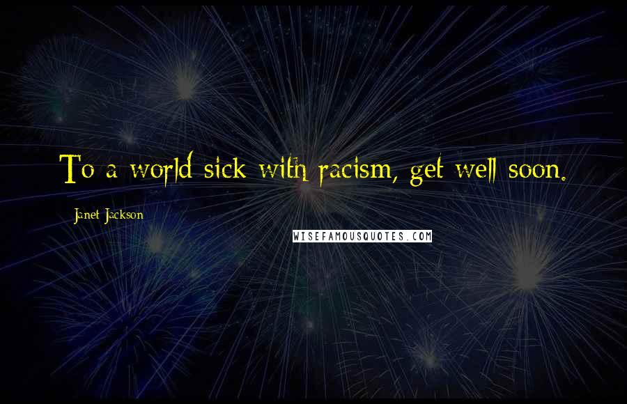 Janet Jackson Quotes: To a world sick with racism, get well soon.