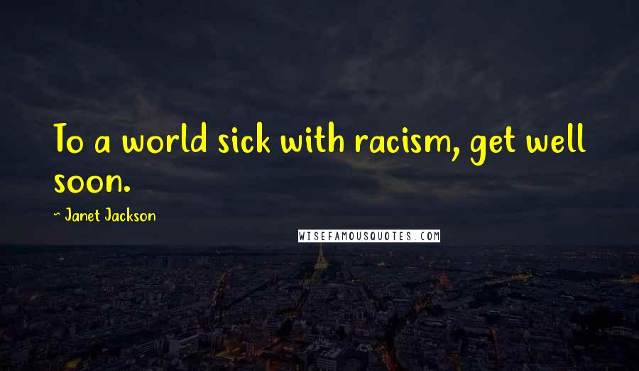 Janet Jackson Quotes: To a world sick with racism, get well soon.