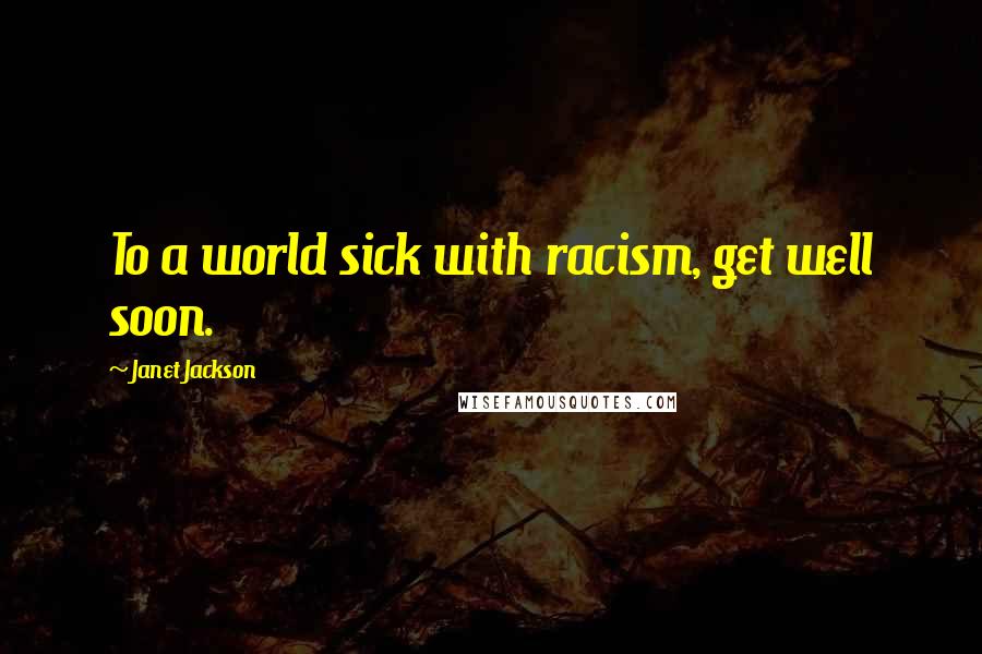 Janet Jackson Quotes: To a world sick with racism, get well soon.