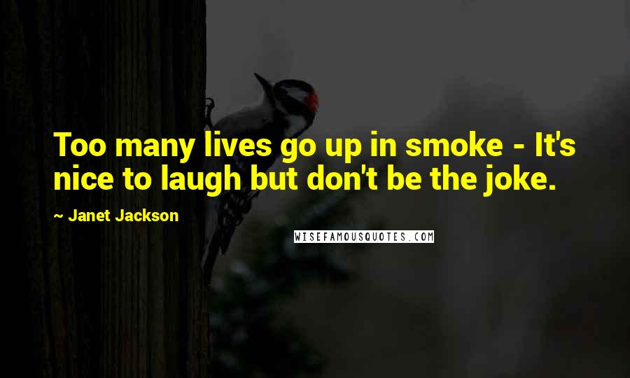 Janet Jackson Quotes: Too many lives go up in smoke - It's nice to laugh but don't be the joke.