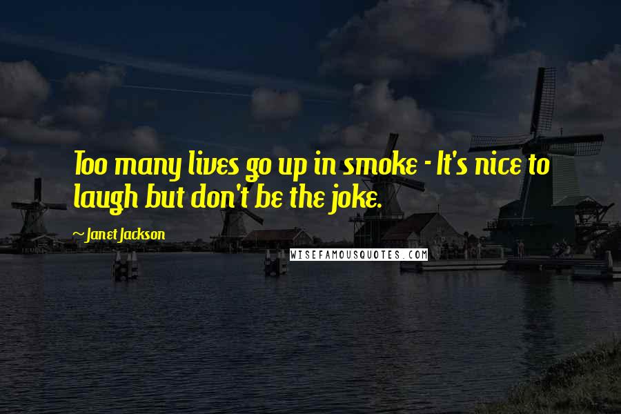 Janet Jackson Quotes: Too many lives go up in smoke - It's nice to laugh but don't be the joke.
