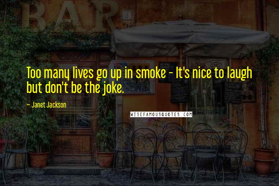 Janet Jackson Quotes: Too many lives go up in smoke - It's nice to laugh but don't be the joke.
