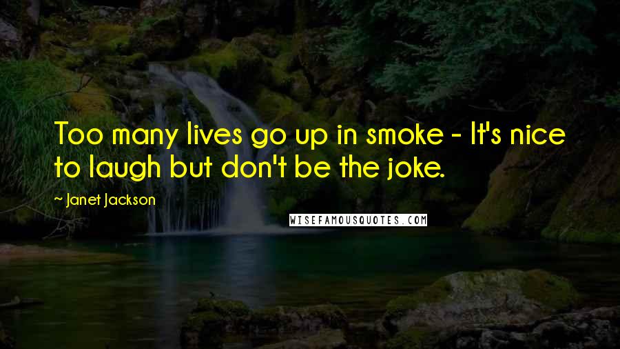 Janet Jackson Quotes: Too many lives go up in smoke - It's nice to laugh but don't be the joke.