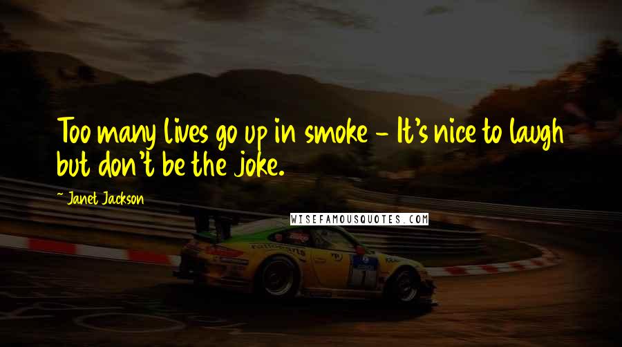 Janet Jackson Quotes: Too many lives go up in smoke - It's nice to laugh but don't be the joke.