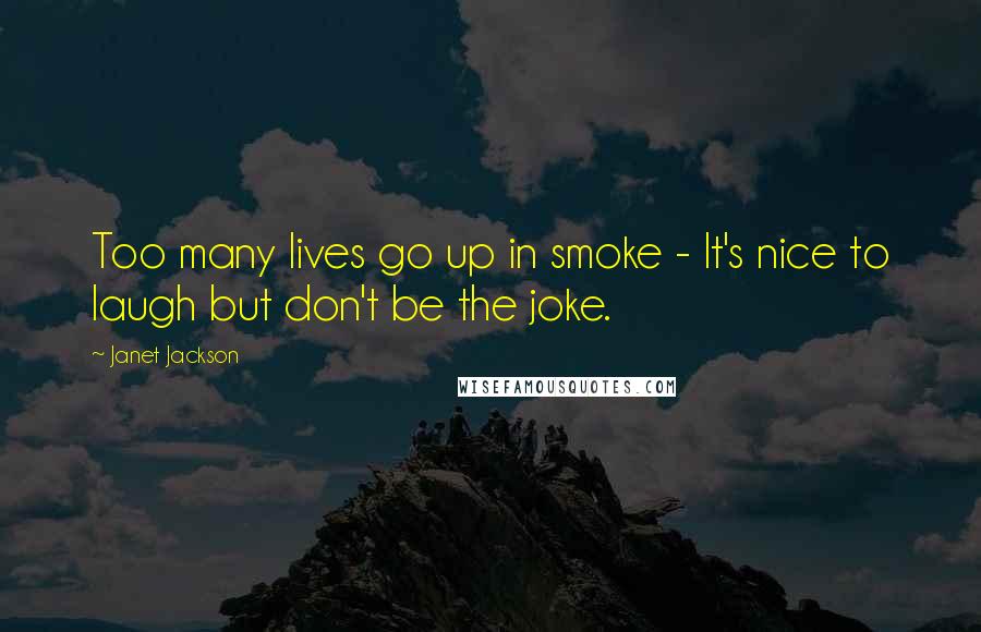 Janet Jackson Quotes: Too many lives go up in smoke - It's nice to laugh but don't be the joke.