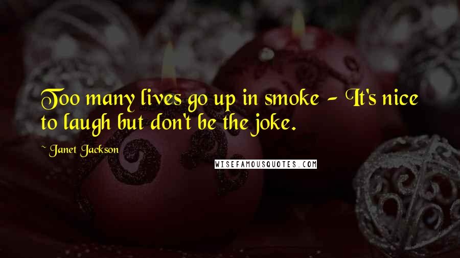 Janet Jackson Quotes: Too many lives go up in smoke - It's nice to laugh but don't be the joke.