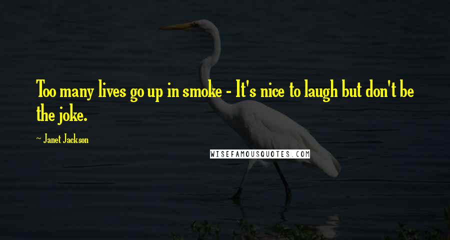 Janet Jackson Quotes: Too many lives go up in smoke - It's nice to laugh but don't be the joke.