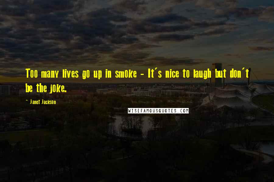 Janet Jackson Quotes: Too many lives go up in smoke - It's nice to laugh but don't be the joke.