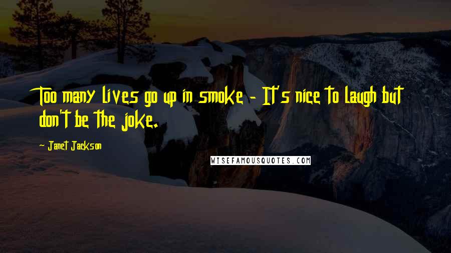 Janet Jackson Quotes: Too many lives go up in smoke - It's nice to laugh but don't be the joke.